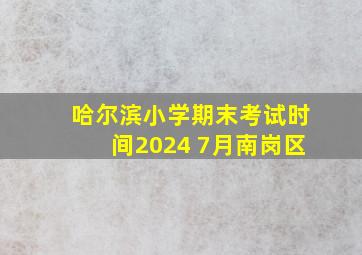 哈尔滨小学期末考试时间2024 7月南岗区